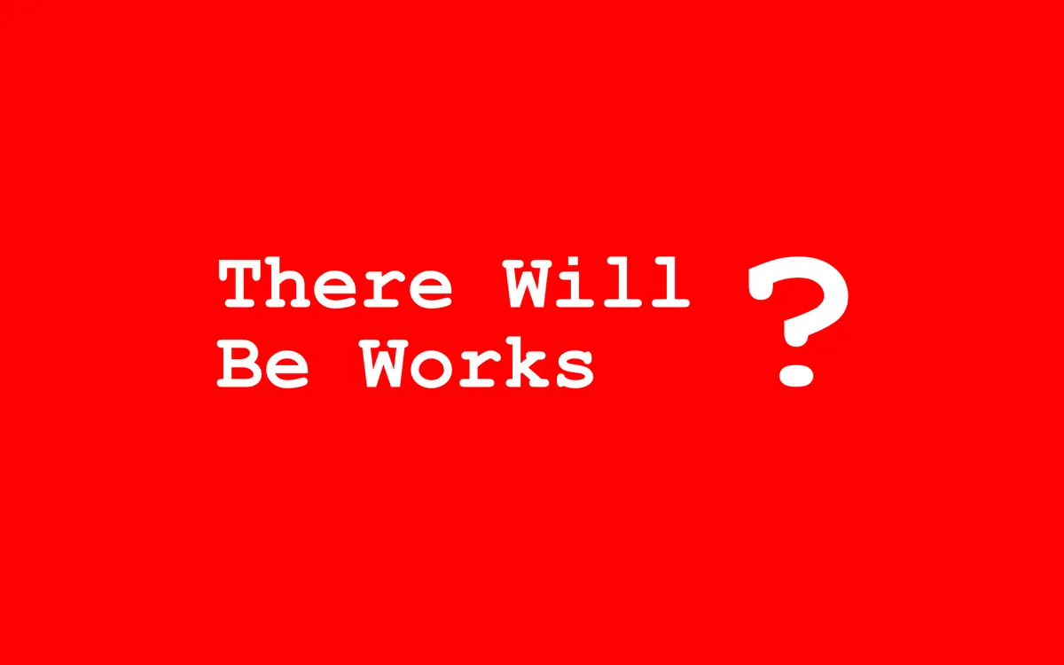 There Will Be Works